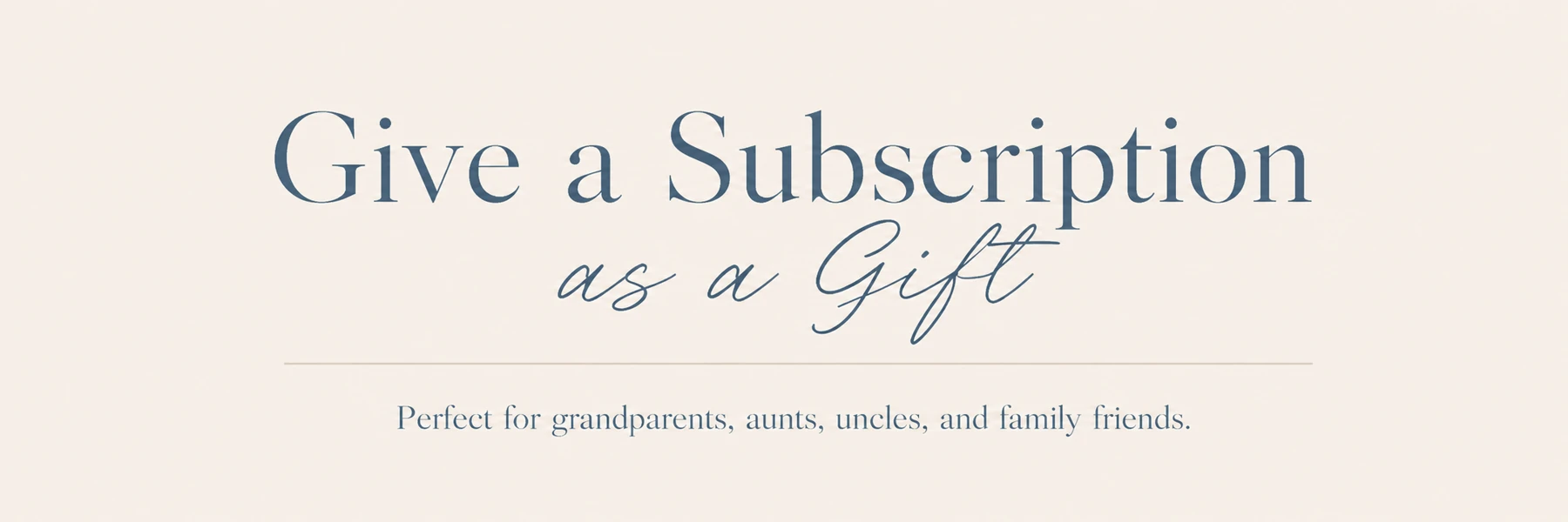 Give a Subscription as a Gift. Perfect for grandparents, aunts, uncles, and family friends.